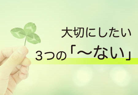 大切にしたい3つの「〜ない」