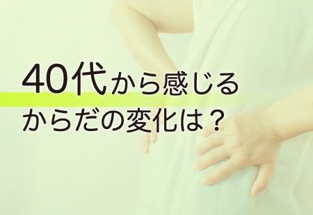 40代から感じるからだの変化は？