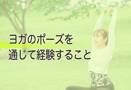 ヨガのポーズを通じて経験すること