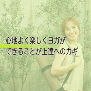 心地よく楽しくヨガができることが上達へのカギ