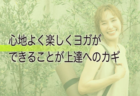 心地よく楽しくヨガができることが上達へのカギ